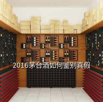 2016茅臺酒如何鑒別真假