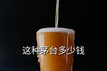 這種茅臺(tái)多少錢