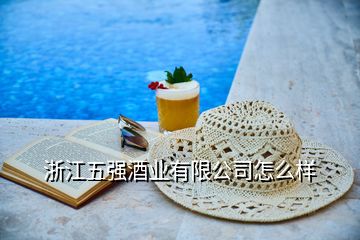 浙江五強(qiáng)酒業(yè)有限公司怎么樣