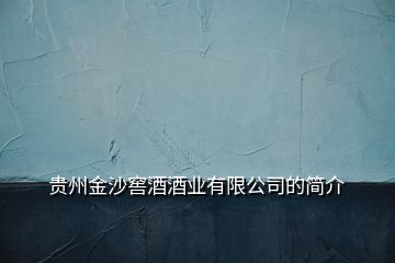 貴州金沙窖酒酒業(yè)有限公司的簡介