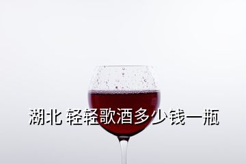 湖北 輕輕歌酒多少錢一瓶