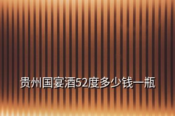 貴州國(guó)宴酒52度多少錢一瓶