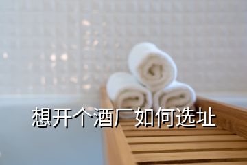 想開個酒廠如何選址