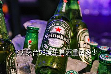 飛天茅臺(tái)53度生肖酒重量多少