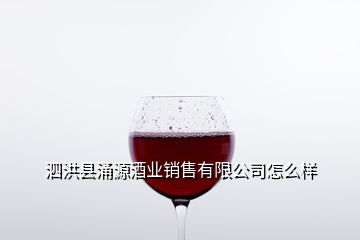 泗洪縣涌源酒業(yè)銷售有限公司怎么樣