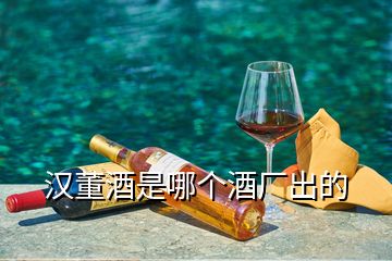 漢董酒是哪個酒廠出的