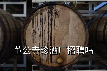 董公寺珍酒廠招聘嗎