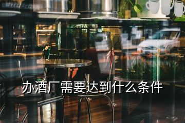 辦酒廠需要達到什么條件