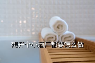 想開個(gè)小酒廠都要怎么做