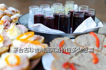 茅臺(tái)古珍貴州國(guó)賓酒價(jià)位多少 急需