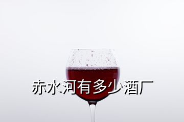 赤水河有多少酒廠