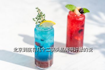 北京到底有幾個(gè)二鍋頭品牌啊好暈的說