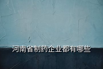 河南省制藥企業(yè)都有哪些