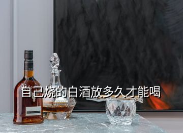 自己燒的白酒放多久才能喝