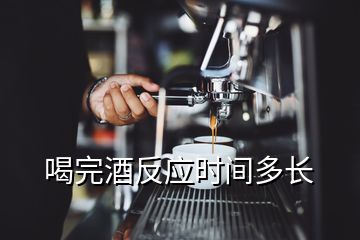 喝完酒反應(yīng)時(shí)間多長(zhǎng)