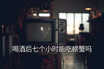 喝酒后七個小時能吃螃蟹嗎