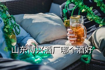 山東博興酒廠哪個(gè)酒好