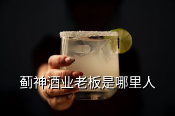 薊神酒業(yè)老板是哪里人