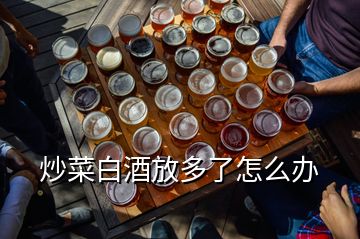 炒菜白酒放多了怎么辦