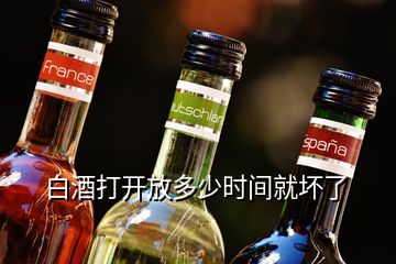 白酒打開(kāi)放多少時(shí)間就壞了