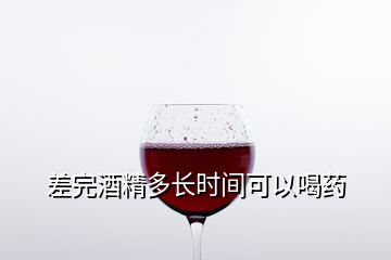 差完酒精多長(zhǎng)時(shí)間可以喝藥