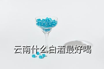 云南什么白酒最好喝