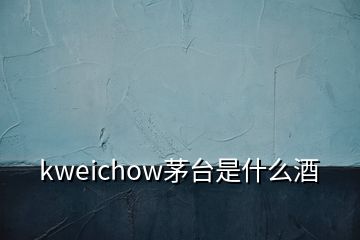 kweichow茅臺(tái)是什么酒