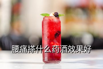 腰痛搽什么藥酒效果好