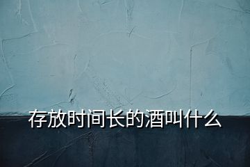 存放時(shí)間長(zhǎng)的酒叫什么