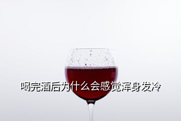 喝完酒后為什么會(huì)感覺渾身發(fā)冷