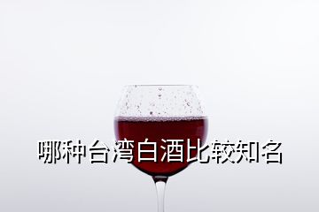 哪種臺(tái)灣白酒比較知名