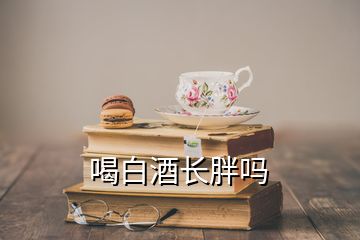 喝白酒長(zhǎng)胖嗎