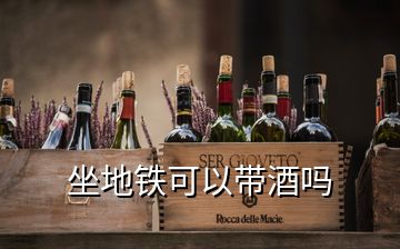 坐地鐵可以帶酒嗎