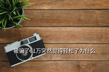 被騙了11萬突然覺得輕松了為什么