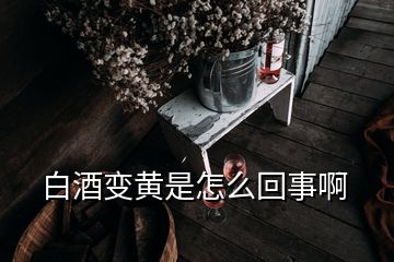 白酒變黃是怎么回事啊