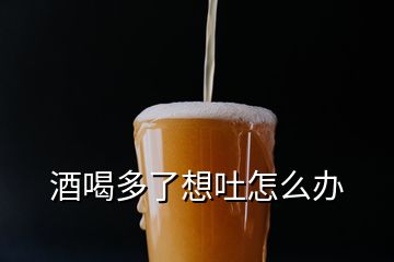 酒喝多了想吐怎么辦