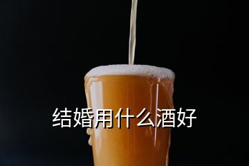 結(jié)婚用什么酒好