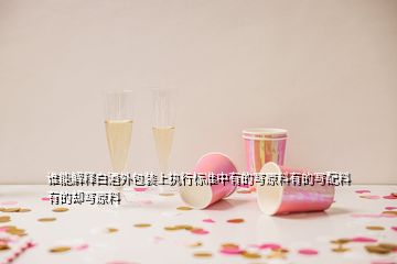 誰能解釋白酒外包裝上執(zhí)行標(biāo)準(zhǔn)中有的寫原料有的寫配料有的卻寫原料