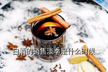 白酒的銷(xiāo)售淡季是什么時(shí)候