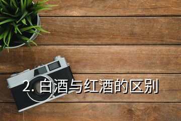 2. 白酒與紅酒的區(qū)別