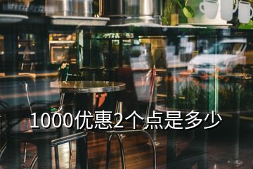 1000優(yōu)惠2個(gè)點(diǎn)是多少