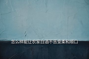 怎么樣能讓農(nóng)家白酒不苦變?nèi)岷晚樋?></p>
<h2 id=