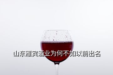 山東雁賓酒業(yè)為何不如以前出名