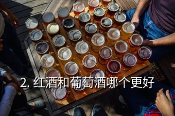 2. 紅酒和葡萄酒哪個更好