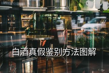 白酒真假鑒別方法圖解