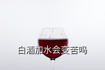 白酒加水會變苦嗎