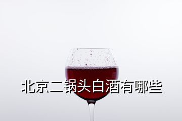 北京二鍋頭白酒有哪些