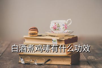 白酒煮雞嗉有什么功效