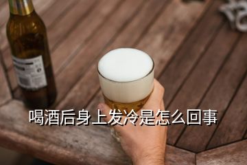 喝酒后身上發(fā)冷是怎么回事