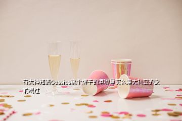 有大神知道Gossips這個(gè)牌子的酒哪里買(mǎi)么澳大利亞的之前喝過(guò)一